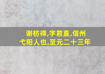 谢枋得,字君直,信州弋阳人也,至元二十三年