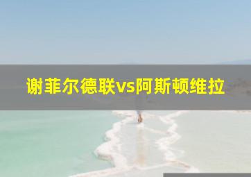 谢菲尔德联vs阿斯顿维拉