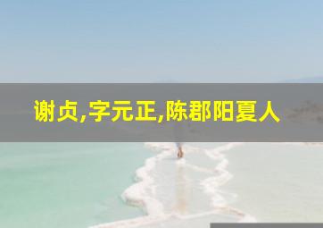 谢贞,字元正,陈郡阳夏人