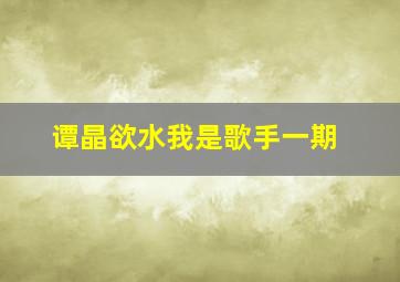 谭晶欲水我是歌手一期