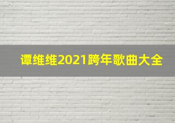 谭维维2021跨年歌曲大全