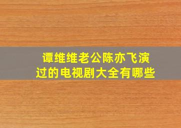 谭维维老公陈亦飞演过的电视剧大全有哪些