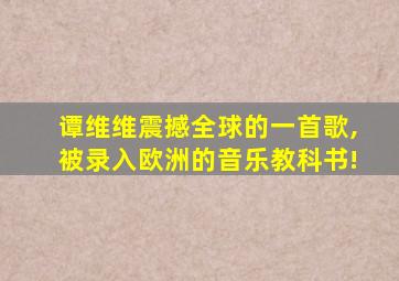 谭维维震撼全球的一首歌,被录入欧洲的音乐教科书!