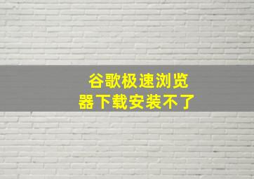 谷歌极速浏览器下载安装不了