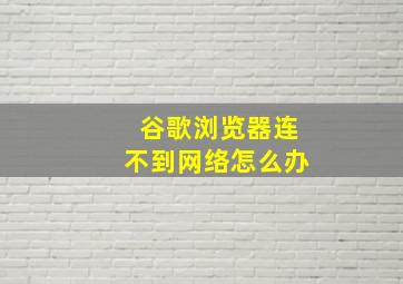 谷歌浏览器连不到网络怎么办