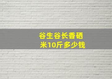 谷生谷长香硒米10斤多少钱