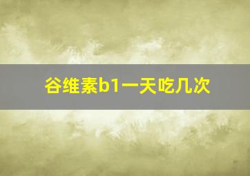 谷维素b1一天吃几次