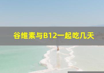 谷维素与B12一起吃几天