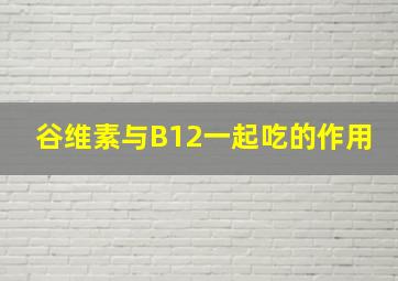 谷维素与B12一起吃的作用