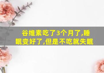 谷维素吃了3个月了,睡眠变好了,但是不吃就失眠