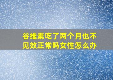 谷维素吃了两个月也不见效正常吗女性怎么办