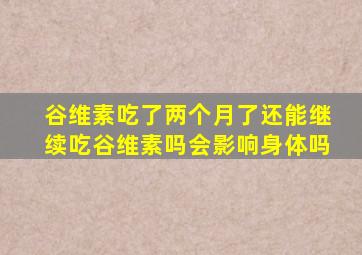 谷维素吃了两个月了还能继续吃谷维素吗会影响身体吗