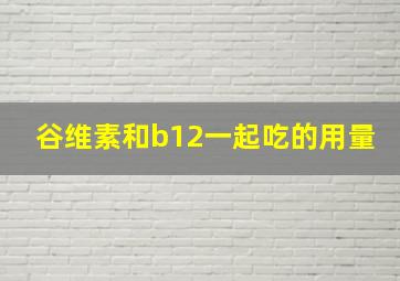 谷维素和b12一起吃的用量