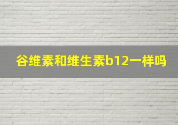 谷维素和维生素b12一样吗