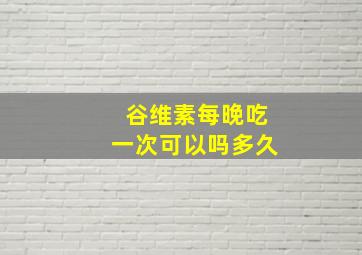 谷维素每晚吃一次可以吗多久