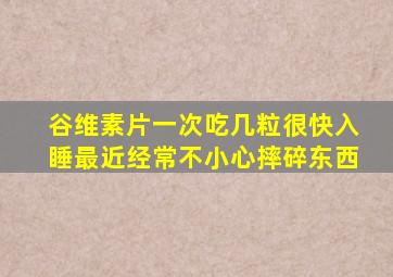 谷维素片一次吃几粒很快入睡最近经常不小心摔碎东西