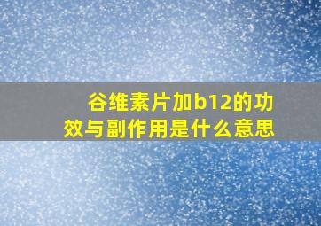 谷维素片加b12的功效与副作用是什么意思