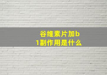 谷维素片加b1副作用是什么