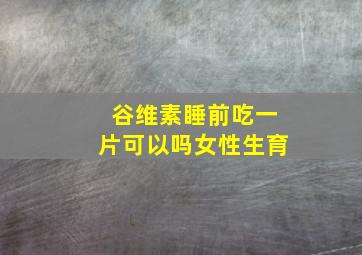 谷维素睡前吃一片可以吗女性生育