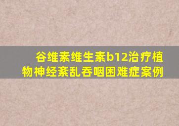 谷维素维生素b12治疗植物神经紊乱吞咽困难症案例