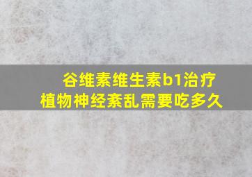 谷维素维生素b1治疗植物神经紊乱需要吃多久