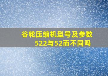 谷轮压缩机型号及参数522与52而不同吗