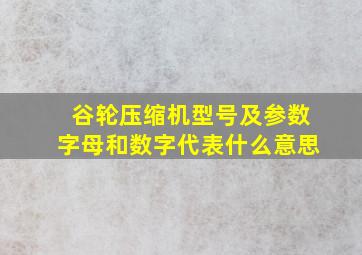 谷轮压缩机型号及参数字母和数字代表什么意思