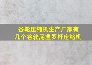 谷轮压缩机生产厂家有几个谷轮底温罗杆庒缩机