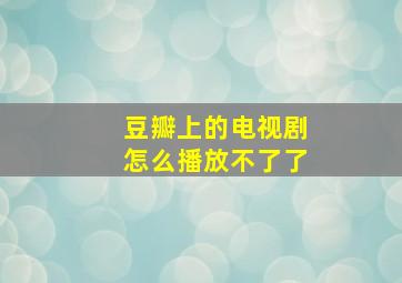 豆瓣上的电视剧怎么播放不了了