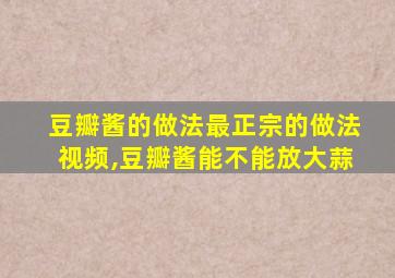 豆瓣酱的做法最正宗的做法视频,豆瓣酱能不能放大蒜