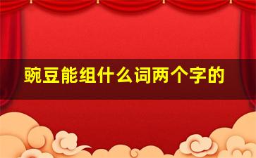 豌豆能组什么词两个字的