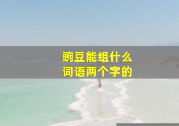 豌豆能组什么词语两个字的