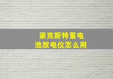 豪克斯特蓄电池放电仪怎么用