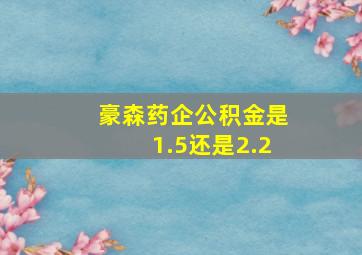 豪森药企公积金是1.5还是2.2