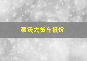 豪沃大货车报价