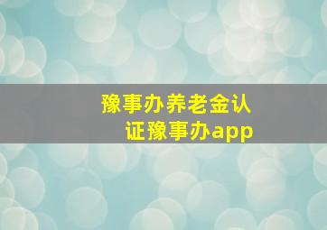 豫事办养老金认证豫事办app