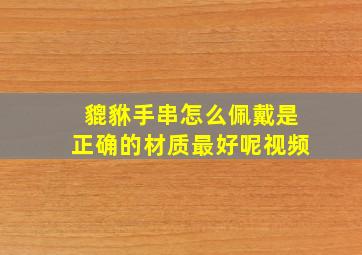 貔貅手串怎么佩戴是正确的材质最好呢视频