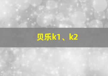 贝乐k1、k2