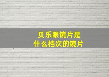 贝乐眼镜片是什么档次的镜片