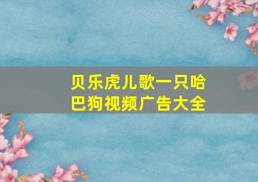 贝乐虎儿歌一只哈巴狗视频广告大全