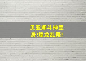 贝亚娜斗神变身!煌龙乱舞!