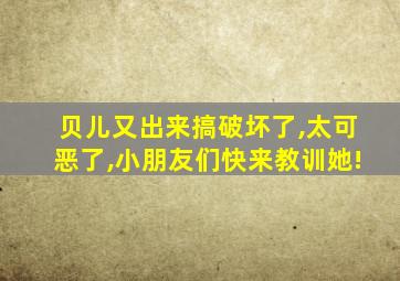 贝儿又出来搞破坏了,太可恶了,小朋友们快来教训她!