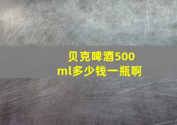 贝克啤酒500ml多少钱一瓶啊