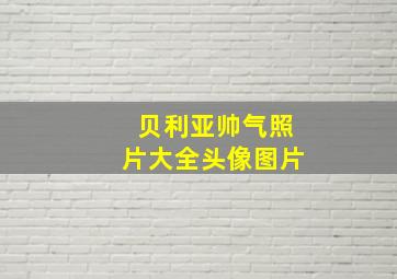 贝利亚帅气照片大全头像图片