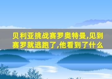 贝利亚挑战赛罗奥特曼,见到赛罗就逃跑了,他看到了什么