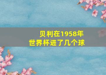 贝利在1958年世界杯进了几个球