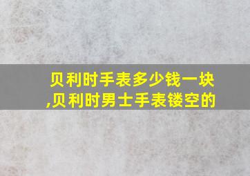 贝利时手表多少钱一块,贝利时男士手表镂空的