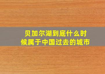 贝加尔湖到底什么时候属于中国过去的城市