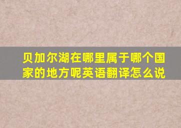 贝加尔湖在哪里属于哪个国家的地方呢英语翻译怎么说