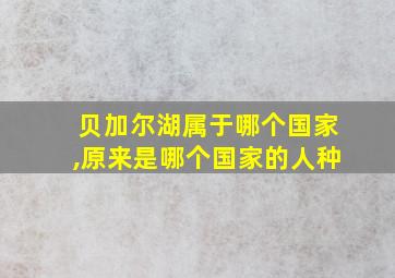 贝加尔湖属于哪个国家,原来是哪个国家的人种